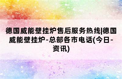 德国威能壁挂炉售后服务热线|德国威能壁挂炉-总部各市电话(今日-资讯)